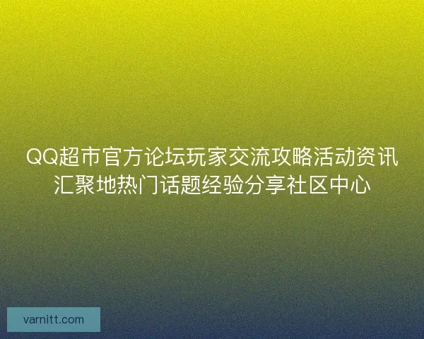 QQ超市官方论坛玩家交流攻略活动资讯汇聚地热门话题经验分享社区中心